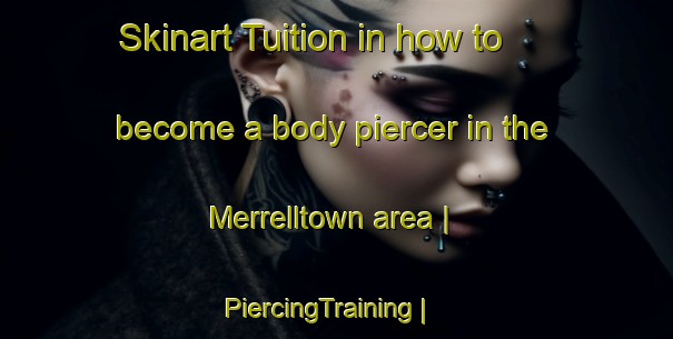 Skinart Tuition in how to become a body piercer in the Merrelltown area | PiercingTraining | PiercingClasses | SkinartTraining-United States